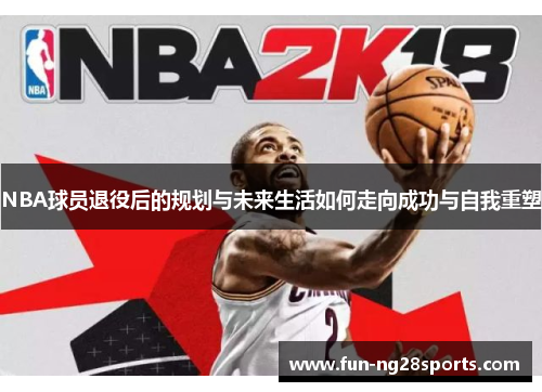 NBA球员退役后的规划与未来生活如何走向成功与自我重塑