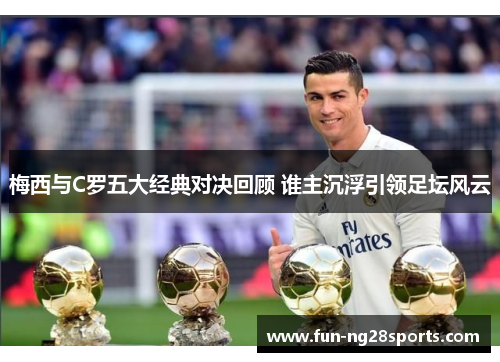 梅西与C罗五大经典对决回顾 谁主沉浮引领足坛风云