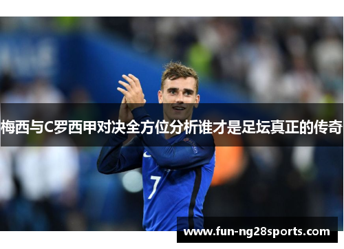 梅西与C罗西甲对决全方位分析谁才是足坛真正的传奇
