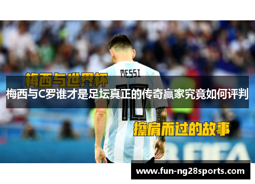 梅西与C罗谁才是足坛真正的传奇赢家究竟如何评判