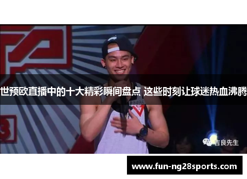 世预欧直播中的十大精彩瞬间盘点 这些时刻让球迷热血沸腾