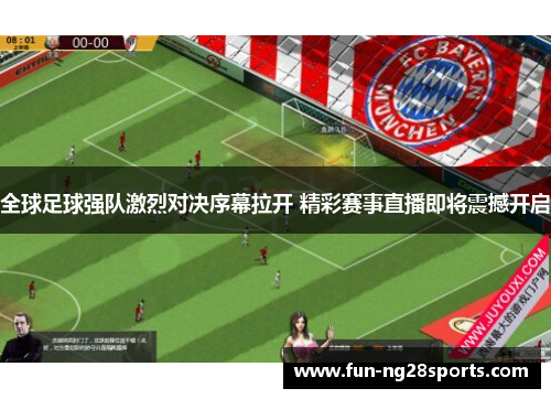 全球足球强队激烈对决序幕拉开 精彩赛事直播即将震撼开启