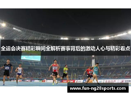 全运会决赛精彩瞬间全解析赛事背后的激动人心与精彩看点