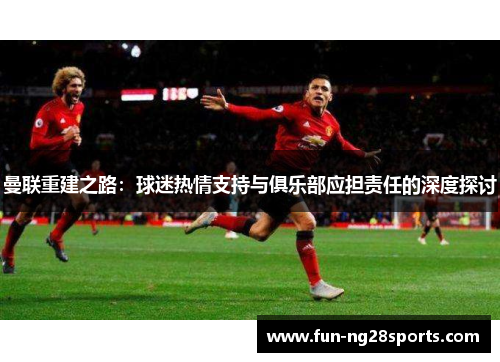 曼联重建之路：球迷热情支持与俱乐部应担责任的深度探讨