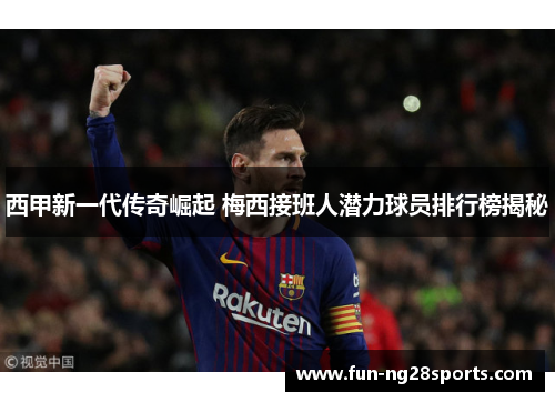 西甲新一代传奇崛起 梅西接班人潜力球员排行榜揭秘