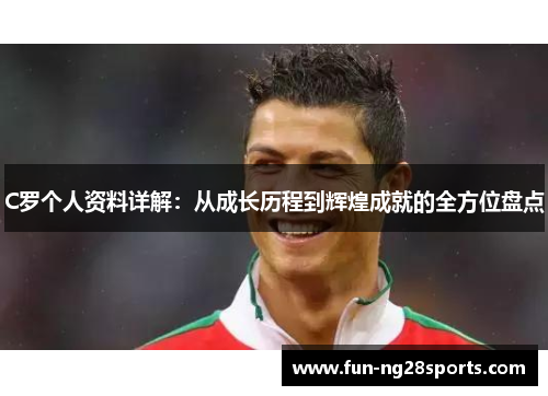 C罗个人资料详解：从成长历程到辉煌成就的全方位盘点