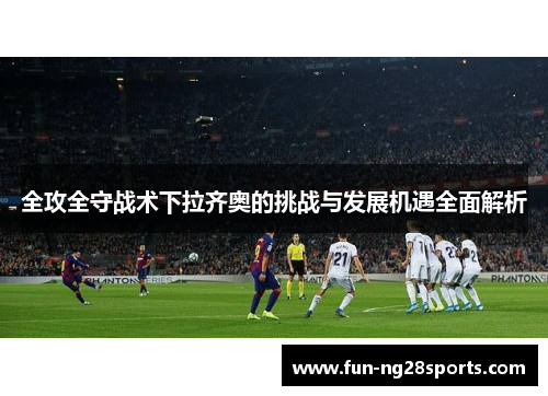全攻全守战术下拉齐奥的挑战与发展机遇全面解析