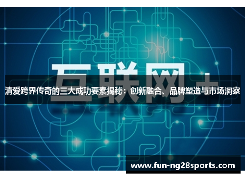 清爱跨界传奇的三大成功要素揭秘：创新融合、品牌塑造与市场洞察