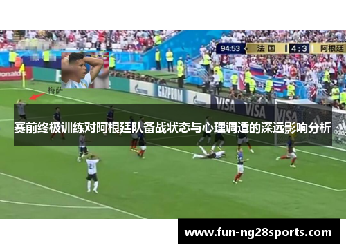 赛前终极训练对阿根廷队备战状态与心理调适的深远影响分析