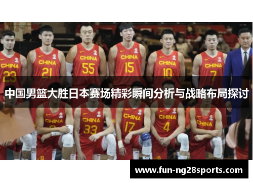 中国男篮大胜日本赛场精彩瞬间分析与战略布局探讨