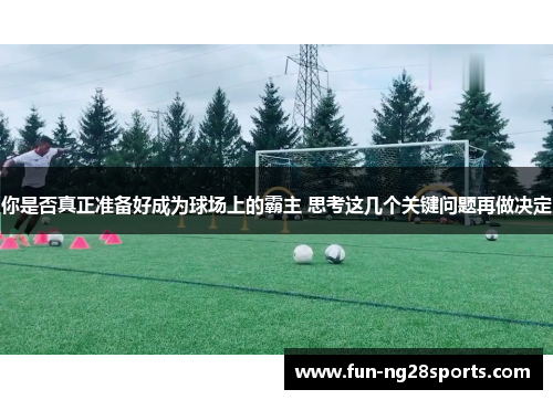 你是否真正准备好成为球场上的霸主 思考这几个关键问题再做决定