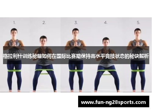 格拉利什训练秘籍如何在国际比赛期保持高水平竞技状态的秘诀解析