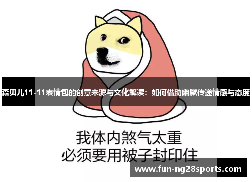 森贝儿11-11表情包的创意来源与文化解读：如何借助幽默传递情感与态度