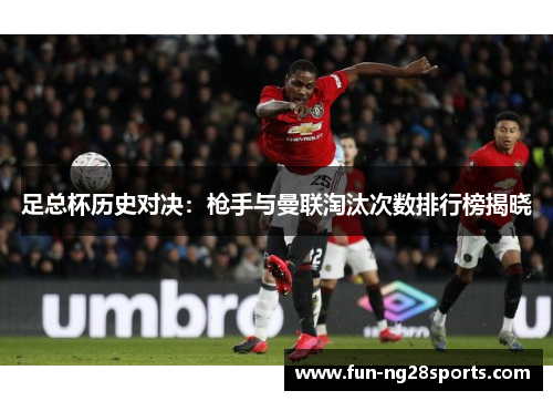 足总杯历史对决：枪手与曼联淘汰次数排行榜揭晓