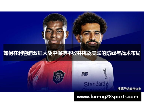 如何在利物浦双红大战中保持不败并挑战曼联的防线与战术布局