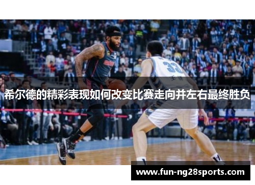 希尔德的精彩表现如何改变比赛走向并左右最终胜负