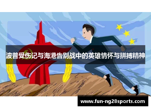 波普受伤记与海港告别战中的英雄情怀与拼搏精神
