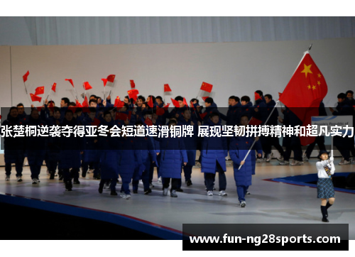 张楚桐逆袭夺得亚冬会短道速滑铜牌 展现坚韧拼搏精神和超凡实力