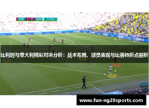 比利时与意大利精彩对决分析：战术布局、球员表现与比赛转折点剖析