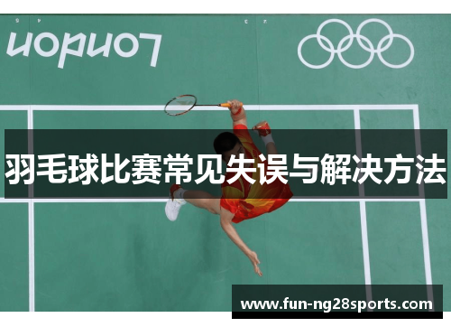羽毛球比赛常见失误与解决方法