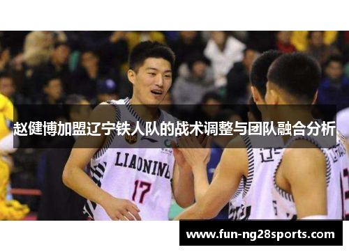 赵健博加盟辽宁铁人队的战术调整与团队融合分析