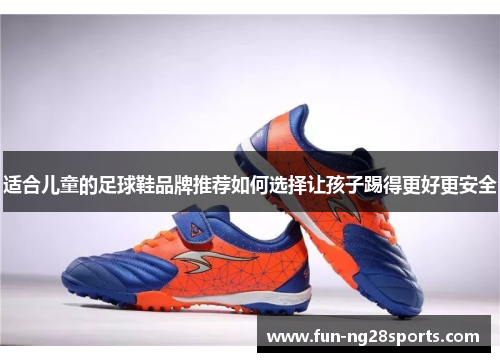 适合儿童的足球鞋品牌推荐如何选择让孩子踢得更好更安全