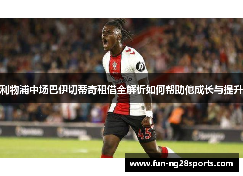 利物浦中场巴伊切蒂奇租借全解析如何帮助他成长与提升