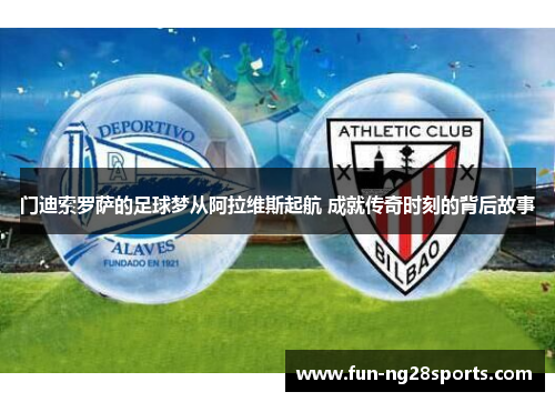 门迪索罗萨的足球梦从阿拉维斯起航 成就传奇时刻的背后故事