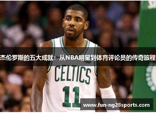 杰伦罗斯的五大成就：从NBA明星到体育评论员的传奇旅程
