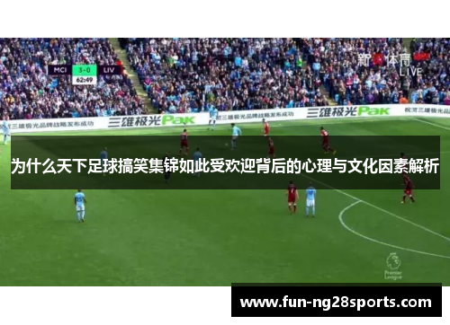 为什么天下足球搞笑集锦如此受欢迎背后的心理与文化因素解析