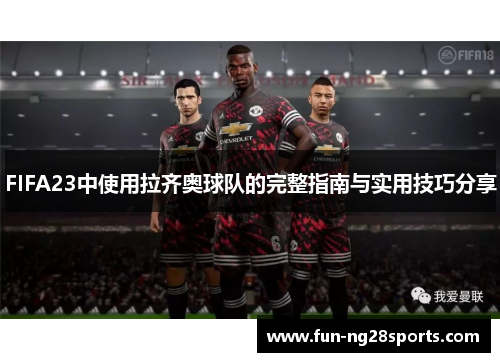 FIFA23中使用拉齐奥球队的完整指南与实用技巧分享