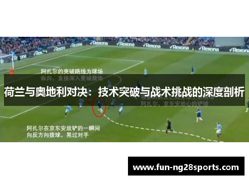 荷兰与奥地利对决：技术突破与战术挑战的深度剖析