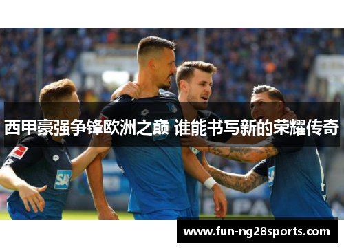 西甲豪强争锋欧洲之巅 谁能书写新的荣耀传奇