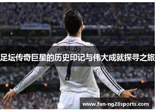 足坛传奇巨星的历史印记与伟大成就探寻之旅