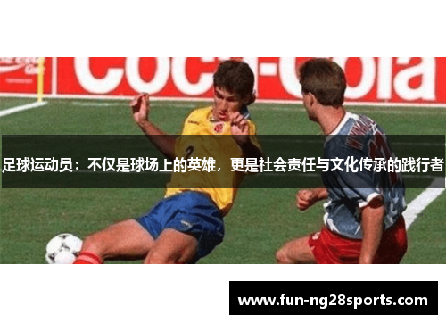 足球运动员:不仅是球场上的英雄,更是社会责任与文化传承的践行者 足球运动员:不仅是球场上的英雄,更是社会责任与文化传承的践行者