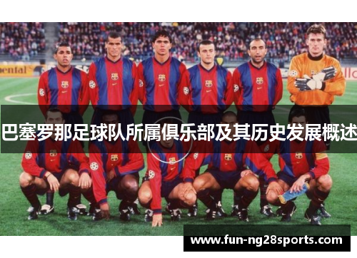 巴塞罗那足球队所属俱乐部及其历史发展概述