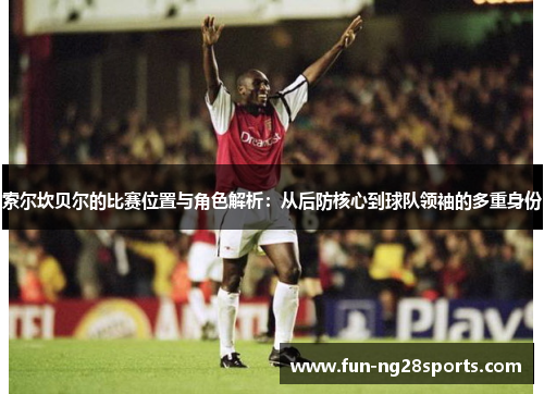 索尔坎贝尔的比赛位置与角色解析：从后防核心到球队领袖的多重身份
