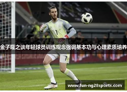 金子隆之谈年轻球员训练观念强调基本功与心理素质培养