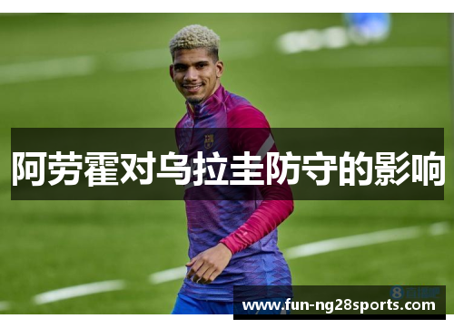 阿劳霍对乌拉圭防守的影响 阿劳霍对乌拉圭防守的影响