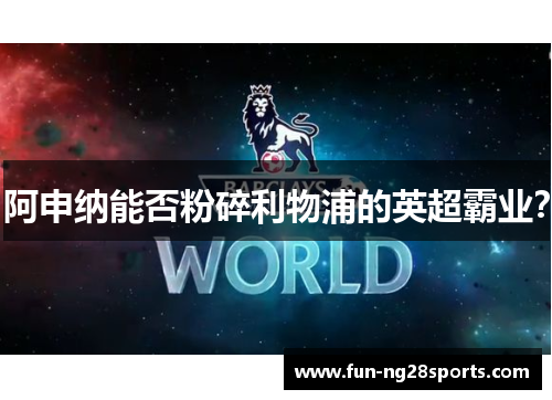 阿申纳能否粉碎利物浦的英超霸业? 阿申纳能否粉碎利物浦的英超霸业?