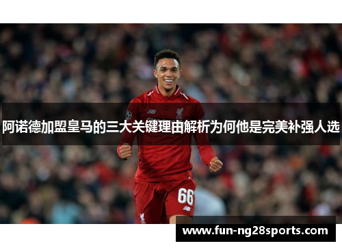 阿诺德加盟皇马的三大关键理由解析为何他是完美补强人选 阿诺德加盟皇马的三大关键理由解析为何他是完美补强人选