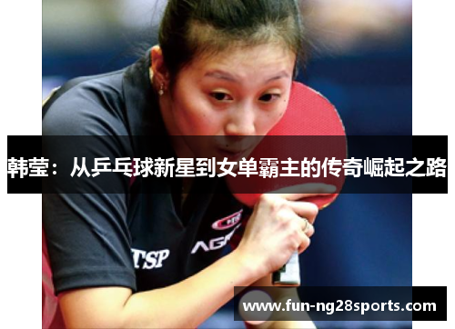 韩莹:从乒乓球新星到女单霸主的传奇崛起之路 韩莹:从乒乓球新星到女单霸主的传奇崛起之路