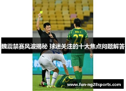 魏震禁赛风波揭秘 球迷关注的十大焦点问题解答