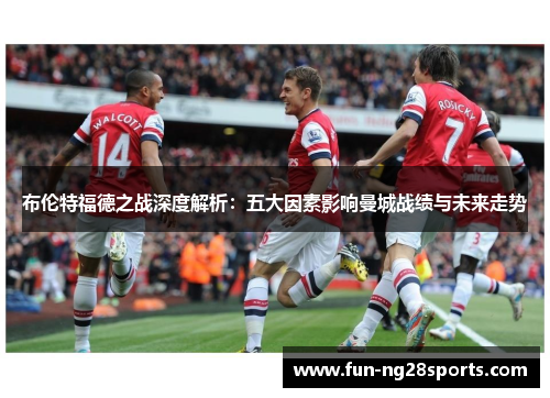 布伦特福德之战深度解析：五大因素影响曼城战绩与未来走势